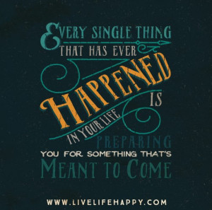 Every single thing that has ever happened in your life is preparing ...