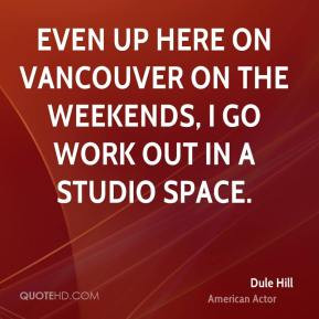 Dule Hill - Even up here on Vancouver on the weekends, I go work out ...