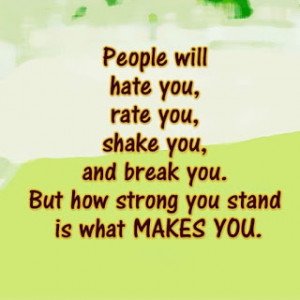 People will hate you, Rate you, Shake you, And Break you. But how ...
