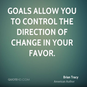 Goals allow you to control the direction of change in your favor.