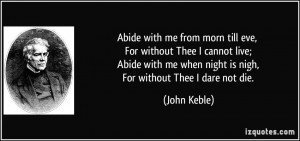 Abide with me from morn till eve, For without Thee I cannot live ...