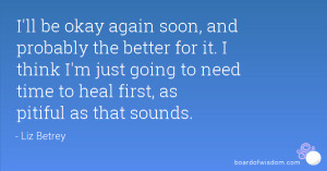 ll be okay again soon, and probably the better for it. I think I'm ...