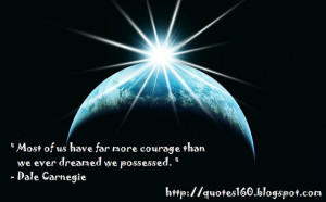 Most of us havefar more courage than we ever dreamed we possessed. 