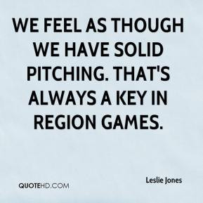 Leslie Jones - We feel as though we have solid pitching. That's always ...