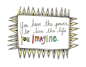 You have the power to live the life you imagine.