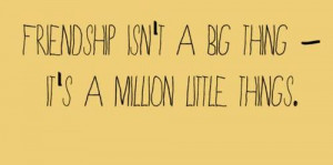 -isnt-a-big-thing-its-a-million-little-things-friendship-quote ...