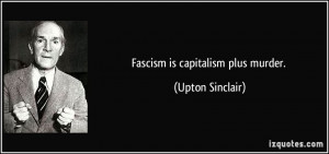 Fascism is capitalism plus murder. - Upton Sinclair