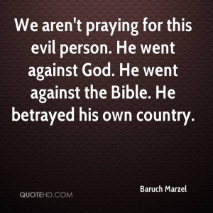 We aren't praying for this evil person. He went against God. He went ...