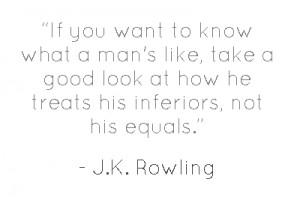 If you want to know what a man's like, take