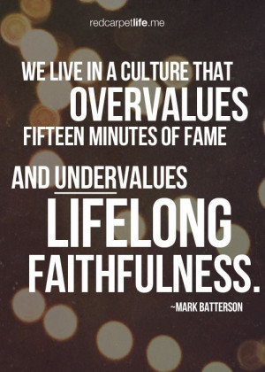 We live in a culture that overvalues fifteen minutes of fame and ...