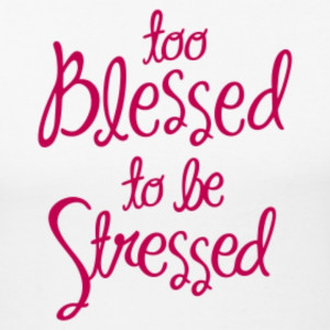 Too Blessed To Be Stressed.