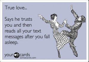 True love... Says he trusts you and then reads all your text messages ...