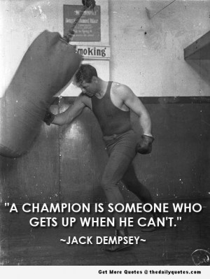 ... Someone Who Gets Up When He Can’t ” - Jack Dempsey ~ Boxing Quote