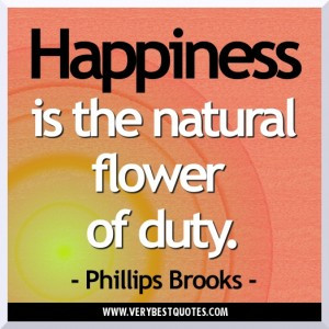 Happiness is the natural flower of duty. Happiness Quotes