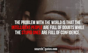 ... people are full of doubts while the stupid ones are full of confidence