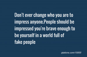 ... you're brave enough to be yourself in a world full of fake people