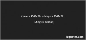 quote-once-a-catholic-always-a-catholic-angus-wilson. tonight are ...
