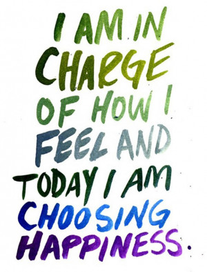 ... moods i am in charge of how i feel and today i am choosing happiness
