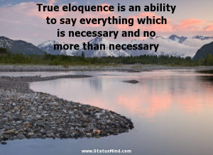 True Eloquence Is An Ability To Say Everything Which Is Necessary And ...