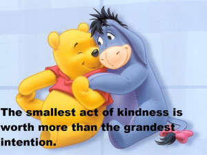 the smallest act of kindness is worth more than the grandest intention ...