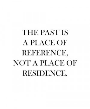The past is a place of reference, not a place of residence