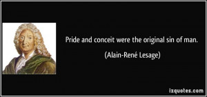 Pride and conceit were the original sin of man. - Alain-René Lesage