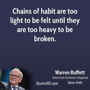 Chains of habit are too light to be felt until they are too heavy to ...