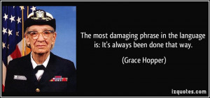 ... in the language is: It's always been done that way. - Grace Hopper