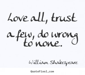 ... all, trust a few, do wrong to none. William Shakespeare life quote