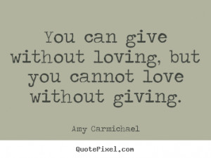 Quotes about love - You can give without loving, but you cannot love ...