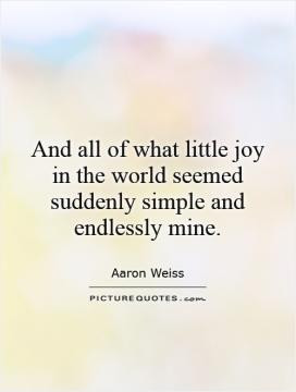 And all of what little joy in the world seemed suddenly simple and ...