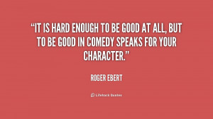quote-Roger-Ebert-it-is-hard-enough-to-be-good-177350.png