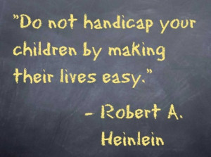 Do Not Handicap Your Children By Making Their Lives Easy Love quote ...