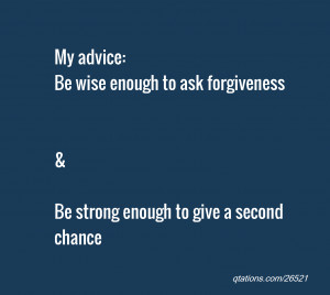 ... enough to ask forgiveness & Be strong enough to give a second chance