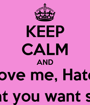 KEEP CALM AND Love me, Hate Me , Say what you want say about me