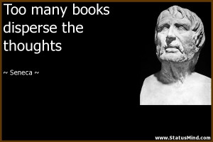 Too many books disperse the thoughts - Seneca Quotes - StatusMind.com