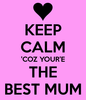 KEEP CALM 'COZ YOUR'E THE BEST MUM