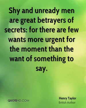 Shy and unready men are great betrayers of secrets: for there are few ...