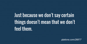 ... we don't say certain things doesn't mean that we don't feel them