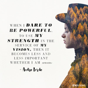When I dare to be powerful, to use my strength in the service of my ...