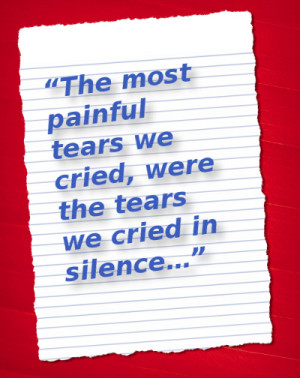 ... most painful tears we cried, were the tears we cried in silence