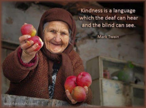 Kindness is a language which the deaf can hear and the blind can see.