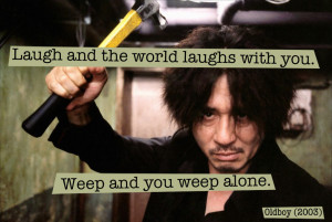 Quote from Oldboy (2003) — «Laugh and the world laughs with you ...