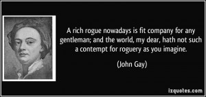 ... dear, hath not such a contempt for roguery as you imagine. - John Gay