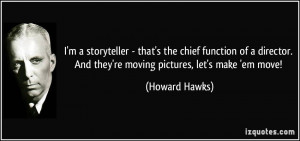 ... . And they're moving pictures, let's make 'em move! - Howard Hawks