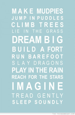Make mud pies jump in puddles climb trees lie in the grass dream big ...