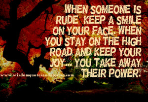 , keep a smile on your face. When you stay on the high road and keep ...