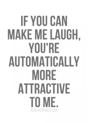 If you can make me laugh, you’re automatically more attractive to me