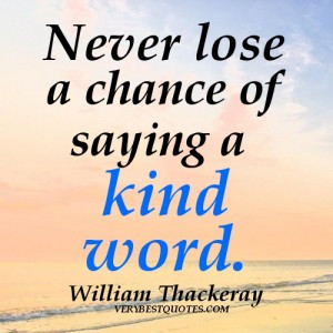 dealing with people quotes - Never lose a chance of saying a kind word ...