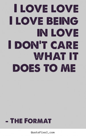 Love quotes - I love love i love being in love i don't care what..
